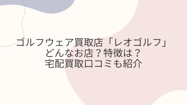 ゴルフウェアのおすすめ買取店レオゴルフの宅配買取口コミ