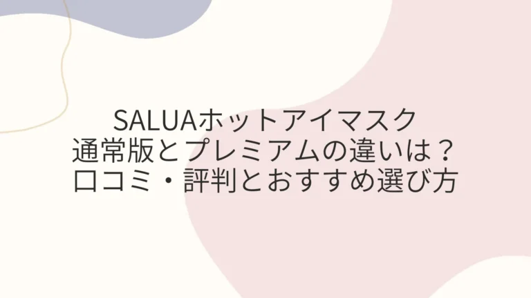 SALUAホットアイマスクのプレミアムの違いは？口コミ・評判とおすすめ選び方