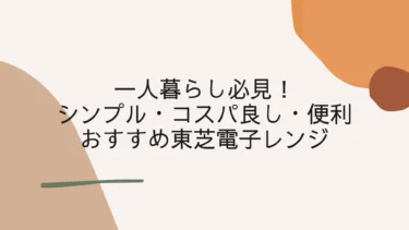 シンプル・コスパ・便利！一人暮らしおすす東芝電子レンジ