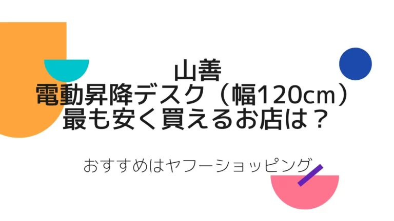 山善の電動昇降デスク（幅120cm）を最も安く買えるお店は？おすすめはヤフーショッピング