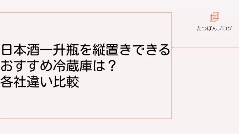 日本酒一升瓶を縦置きできるおすすめ冷蔵庫は？各社違い比較