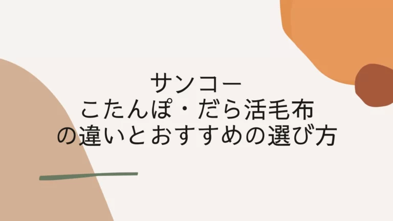 サンコーのこたんぽ・だら活毛布の違いとおすすめの選び方