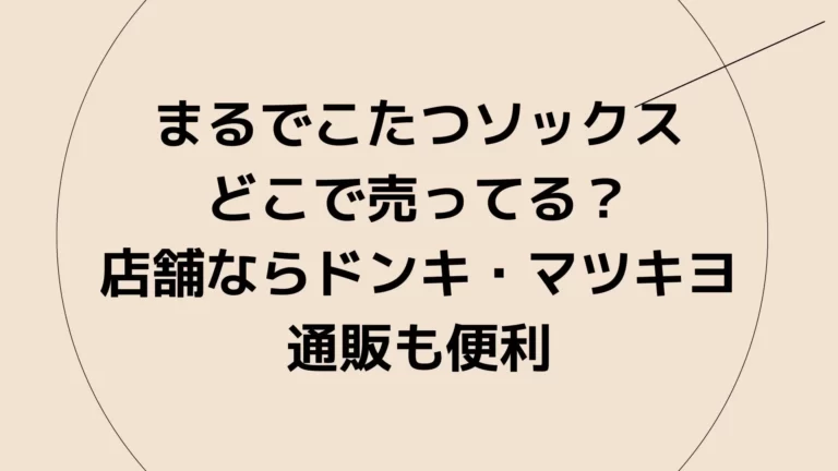 まるでこたつソックスどこで売ってる？店舗ならドンキ・マツキヨ、通販も便利