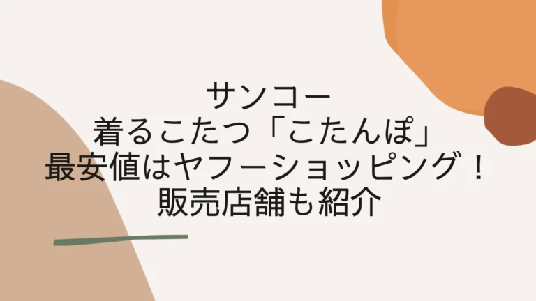 【更新】サンコー着るこたつ「こたんぽ」最安値はヤフーショッピング！販売店舗も紹介