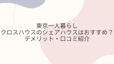 東京一人暮らしにクロスハウスのシェアハウスはおすすめ？デメリット・口コミ紹介