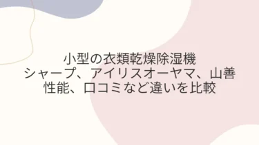 小型の衣類乾燥除湿機 シャープ、アイリスオーヤマ、山善の違いは？性能、口コミなど比較