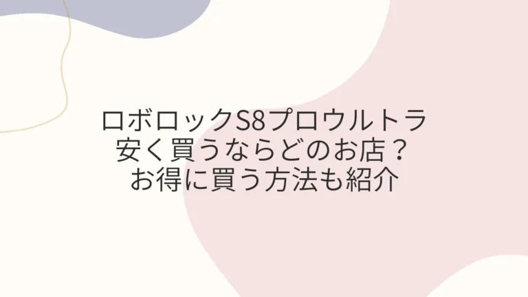 ロボロックS8プロウルトラを安く買うならアマゾン！お得に買う方法も紹介