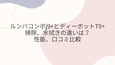 ルンバコンボj9+とエコバックスのディーボットT9+の掃除、水拭きの違いは？性能、口コミ比較