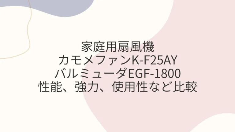 カモメファンK-F25AY、バルミューダEGF-1800の違いは？性能、強力、使用性など比較