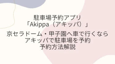京セラドーム・甲子園行くなら駐車場探し・予約アプリのアキッパ！予約方法解説