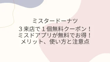 ３来店で１個無料クーポン！ミスドアプリが無料でお得！メリット、使い方と注意点