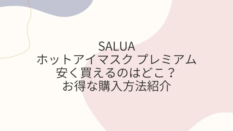 SALUAホットアイマスク プレミアムを安く買えるのは？お得な購入方法紹介