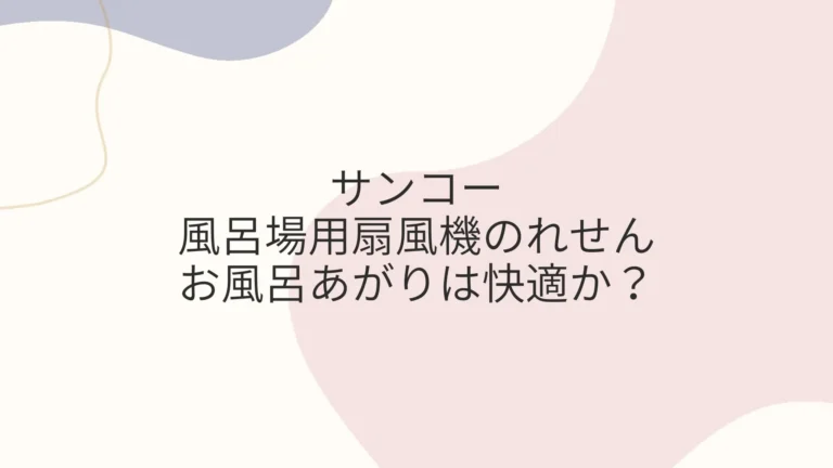 サンコー風呂場用扇風機のれせんでお風呂あがりは快適か？