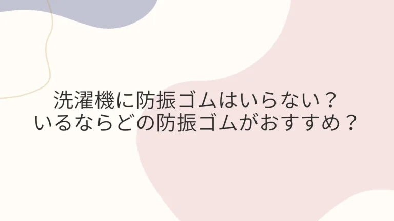 洗濯機に防振ゴムはいらない？いるならどれがおすすめ？