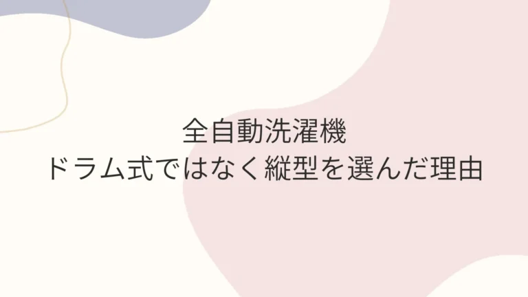 一人暮らしでドラム式ではなく縦型洗濯機を選んだ理由