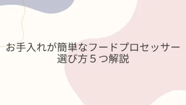 お手入れが簡単なフードプロセッサーの選び方５つ解説