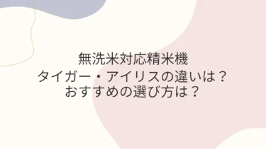 無洗米対応精米機 タイガー・アイリスの違いと選び方は？