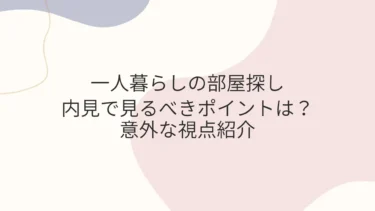 一人暮らしの内見で見るべきポイントは？意外な視点紹介