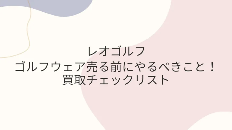 ゴルフウェア売る前にやるべきこと！レオゴルフ買取チェックリスト