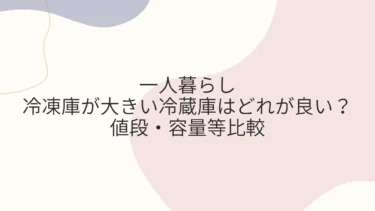 一人暮らしに冷凍庫が大きい冷蔵庫はどれが良い？値段・容量等比較