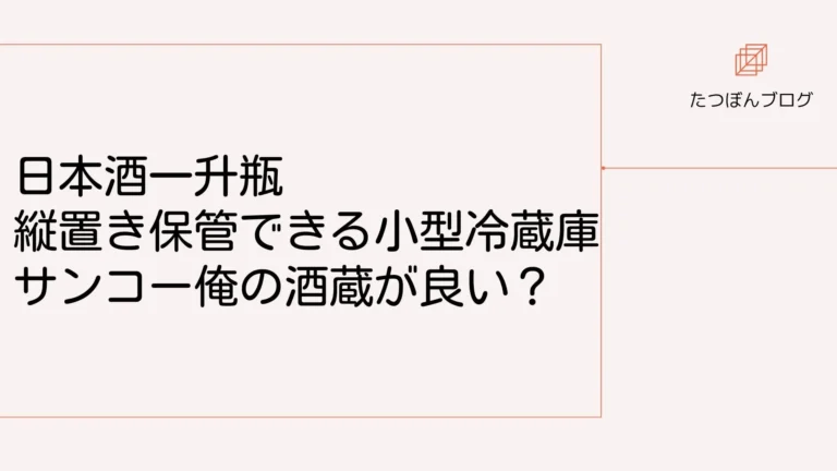 日本酒一升瓶 縦置き保管できる小型冷蔵庫はサンコー俺の酒蔵が良い？