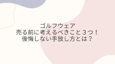 ゴルフウェア売る前に考えるべきこと３つ！後悔しない手放し方とは？