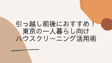 引っ越し前後におすすめ！東京の一人暮らし向けハウスクリーニング活用術