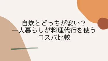 自炊とどっちが安い？一人暮らしが料理代行を使うコスパ比較