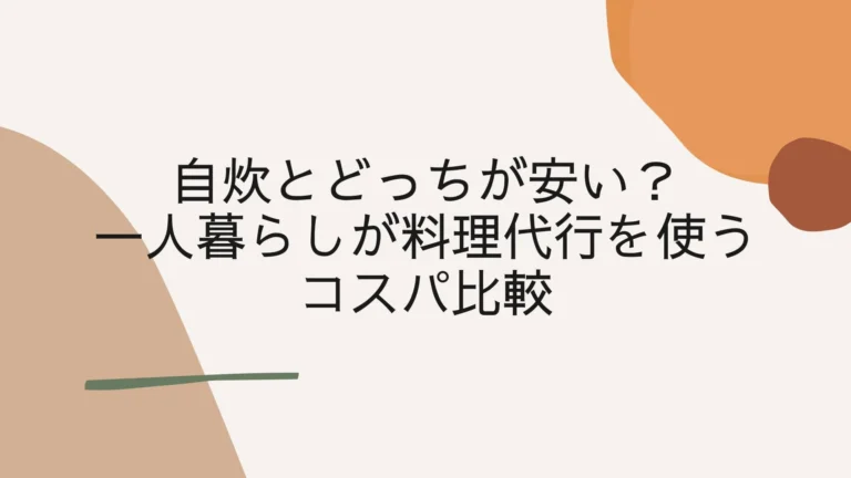 自炊とどっちが安い？一人暮らしが料理代行を使うコスパ比較