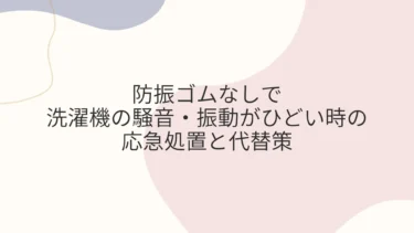 防振ゴムなしで洗濯機の騒音・振動がひどい時の応急処置と代替策