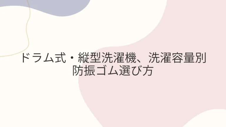 ドラム式・縦型洗濯機、洗濯容量別に見た防振ゴム選び方