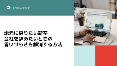 地元に戻りたい新卒が会社を辞めたいときの言いづらさを解消する方法