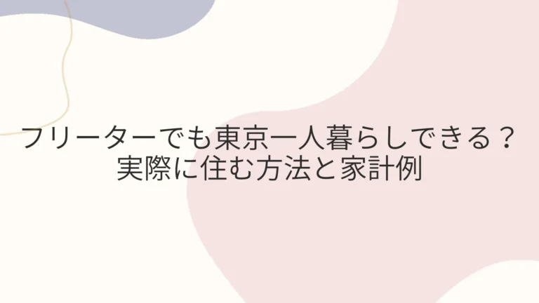 フリーターでも東京一人暮らしできる？実際に住む方法と家計例