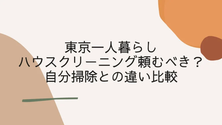 東京一人暮らしでハウスクリーニング頼むべき？自分掃除との違い比較