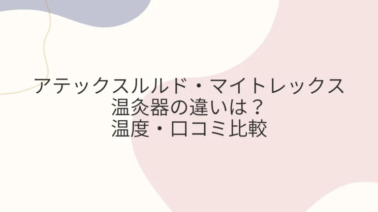 アテックスルルド・マイトレックス温灸器違いは？温度・口コミ比較