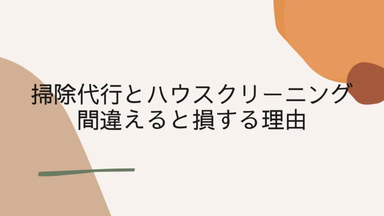 掃除代行とハウスクリーニングを間違えると損する理由