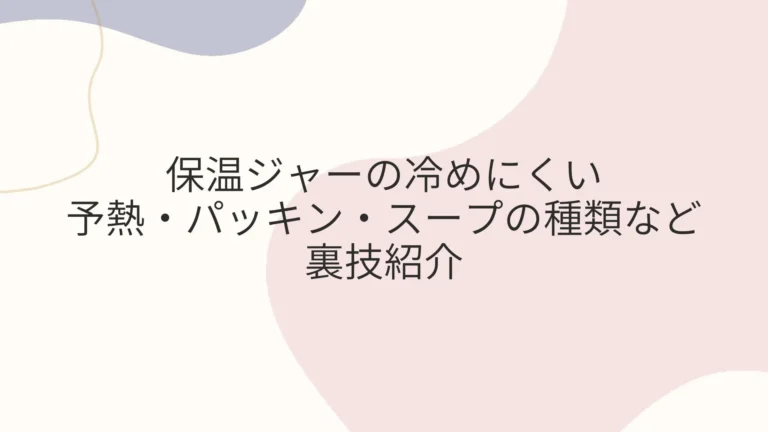保温ジャー冷めにくい予熱・パッキン・スープの種類など裏技紹介