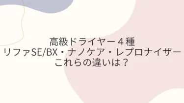 高級ドライヤー４種リファSE/BX・ナノケア・レプロナイザー違いは？