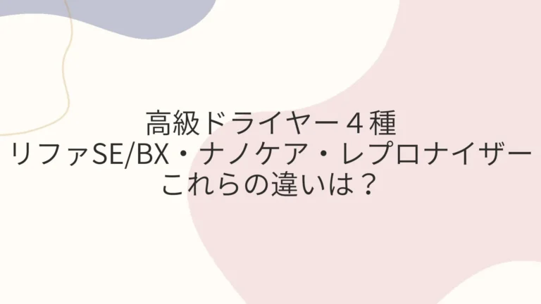 高級ドライヤー４種リファSE/BX・ナノケア・レプロナイザー違いは？