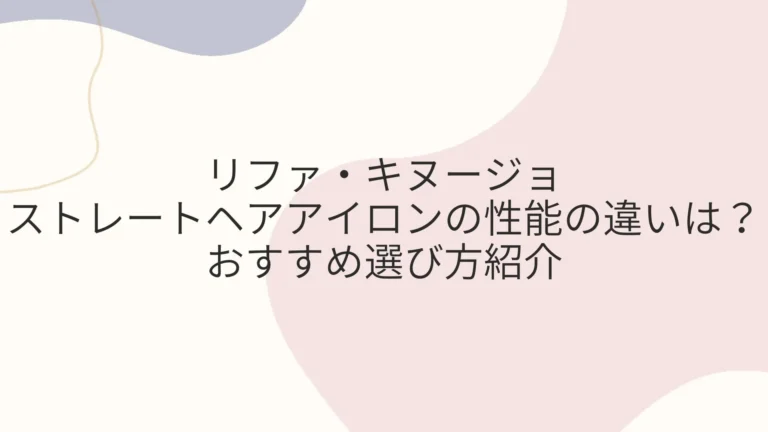 リファ・キヌージョのストレートヘアアイロンの性能の違いは？おすすめ選び方紹介