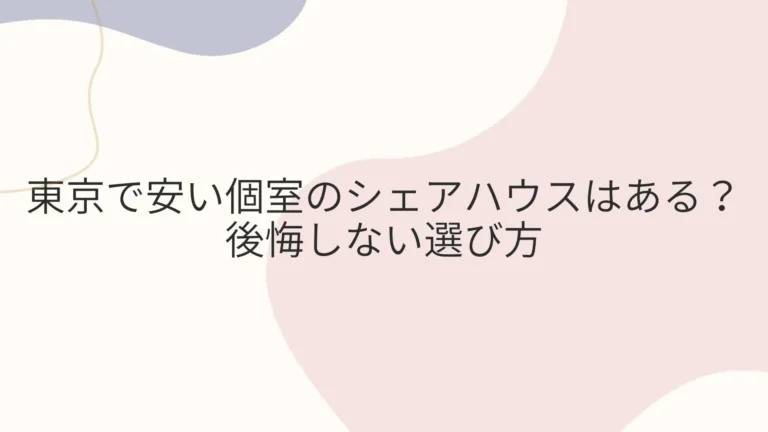 東京で安い個室のシェアハウスはある？後悔しない選び方