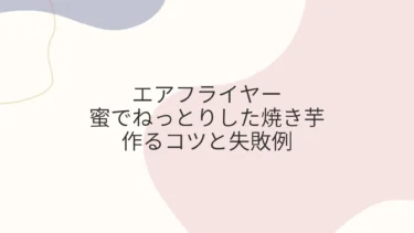 エアフライヤーで蜜でねっとりした焼き芋を作るコツと失敗例