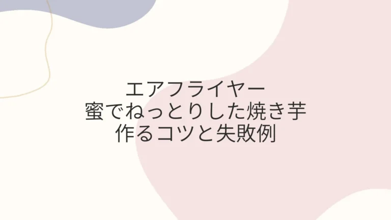 エアフライヤーで蜜でねっとりした焼き芋を作るコツと失敗例