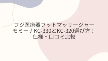 フジ医療器フットマッサージャー モミーナKC-330とKC-320選び方！仕様・口コミ比較