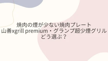 焼肉の煙少ない焼肉プレート山善xgrill premium・グランプ超少煙グリルどう選ぶ？