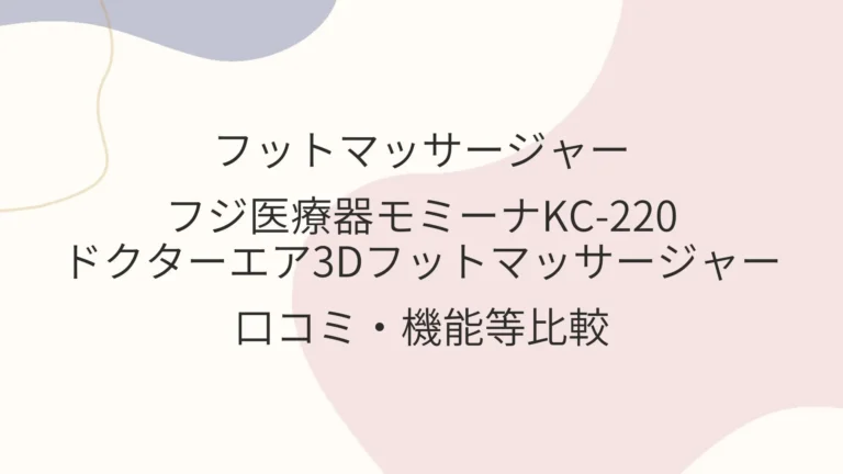 フジ医療器モミーナKC-220・ドクターエア3Dフットマッサージャーの違いは？口コミ・機能等比較