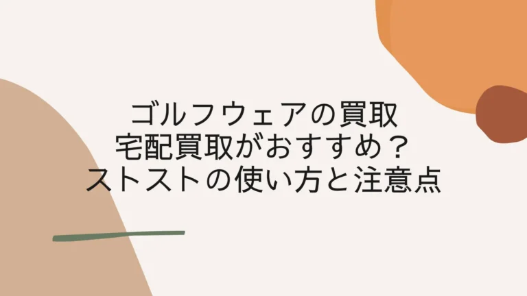 ゴルフウェアは宅配買取がおすすめ？ストストの使い方と注意点