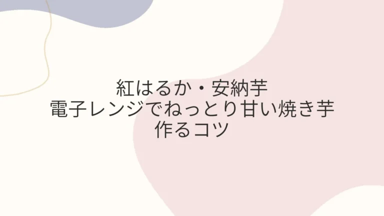 紅はるか・安納芋 電子レンジでねっとり甘い焼き芋を作るコツ